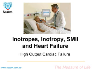 The Measure of Lifewww.uscom.com.au
Inotropes, Inotropy, SMII
and Heart Failure
High Output Cardiac Failure
 