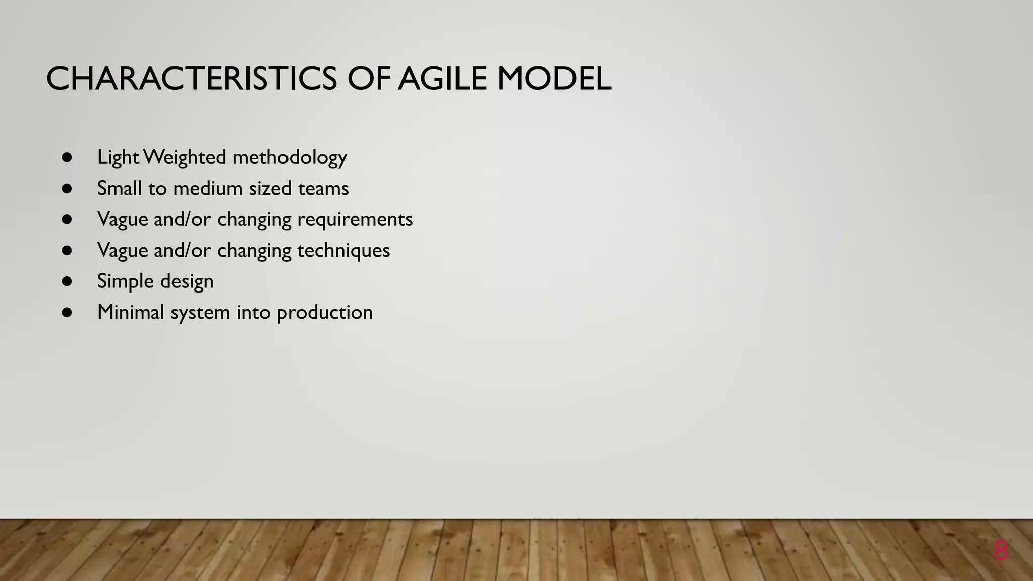 CHARACTERISTICS OF AGILE MODEL
● Light Weighted methodology
● Small to medium sized teams
● Vague and/or changing requirements
● Vague and/or changing techniques
● Simple design
● Minimal system into production
8
 
