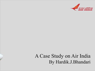 A Case Study on Air India
By Hardik.J.Bhandari
 