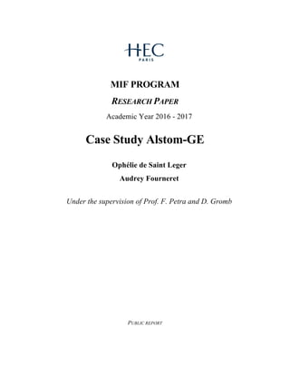 MIF PROGRAM
RESEARCH PAPER
Academic Year 2016 - 2017
Case Study Alstom-GE
Ophélie de Saint Leger
Audrey Fourneret
Under the supervision of Prof. F. Petra and D. Gromb
PUBLIC REPORT
 