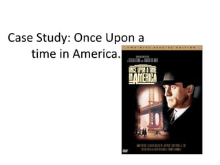 Case Study: Once Upon a 
time in America. 
 