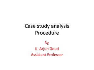 Case study analysis
Procedure
By,
K. Arjun Goud
Assistant Professor
 