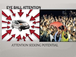 EYE BALL ATTENTION
ATTENTION SEEKING POTENTIAL
 