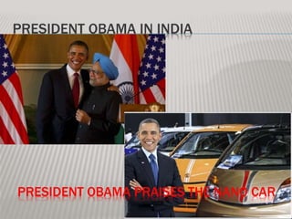 PRESIDENT OBAMA IN INDIA
PRESIDENT OBAMA PRAISES THE NANO CAR
 