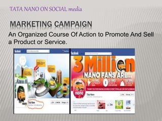 MARKETING CAMPAIGN
An Organized Course Of Action to Promote And Sell
a Product or Service.
TATA NANO ON SOCIAL media
 