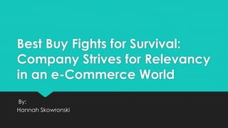 Best Buy Fights for Survival:
Company Strives for Relevancy
in an e-Commerce World
By:
Hannah Skowronski
 