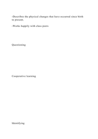 -Describes the physical changes that have occurred since birth
to present.
-Works happily with class peers
Questioning
Cooperative learning
Identifying
 