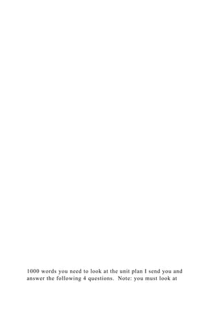 1000 words you need to look at the unit plan I send you and
answer the following 4 questions. Note: you must look at
 