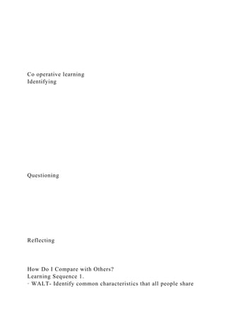Co operative learning
Identifying
Questioning
Reflecting
How Do I Compare with Others?
Learning Sequence 1.
· WALT- Identify common characteristics that all people share
 