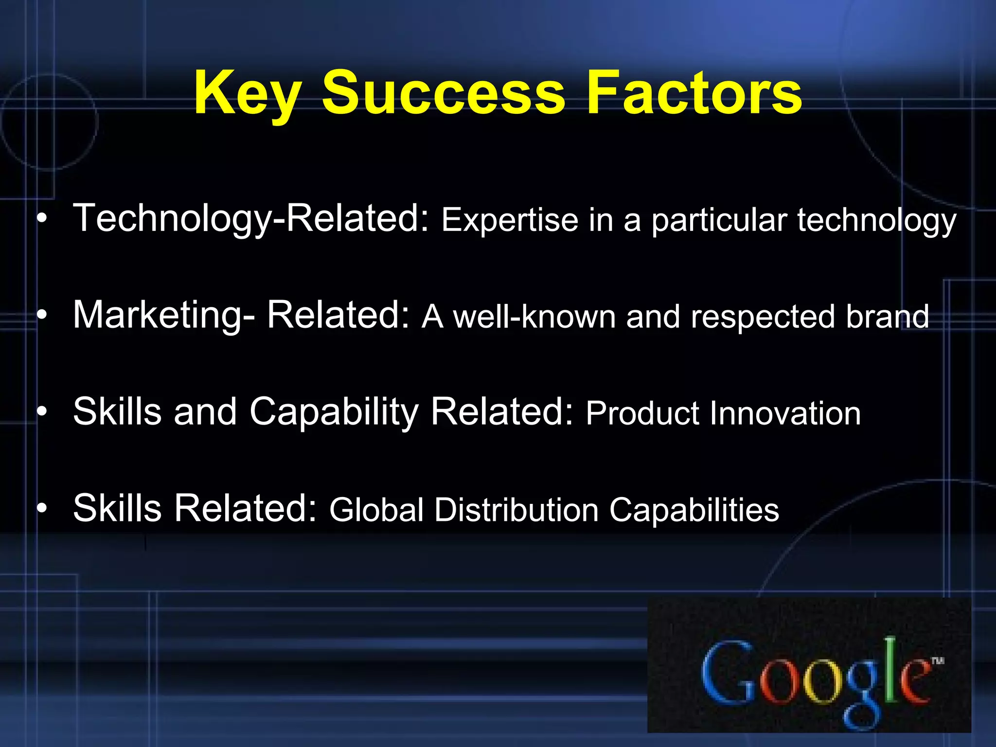 Key Success Factors Technology-Related:  Expertise in a particular technology Marketing- Related:  A well-known and respected brand Skills and Capability Related:  Product Innovation Skills Related:  Global Distribution Capabilities 