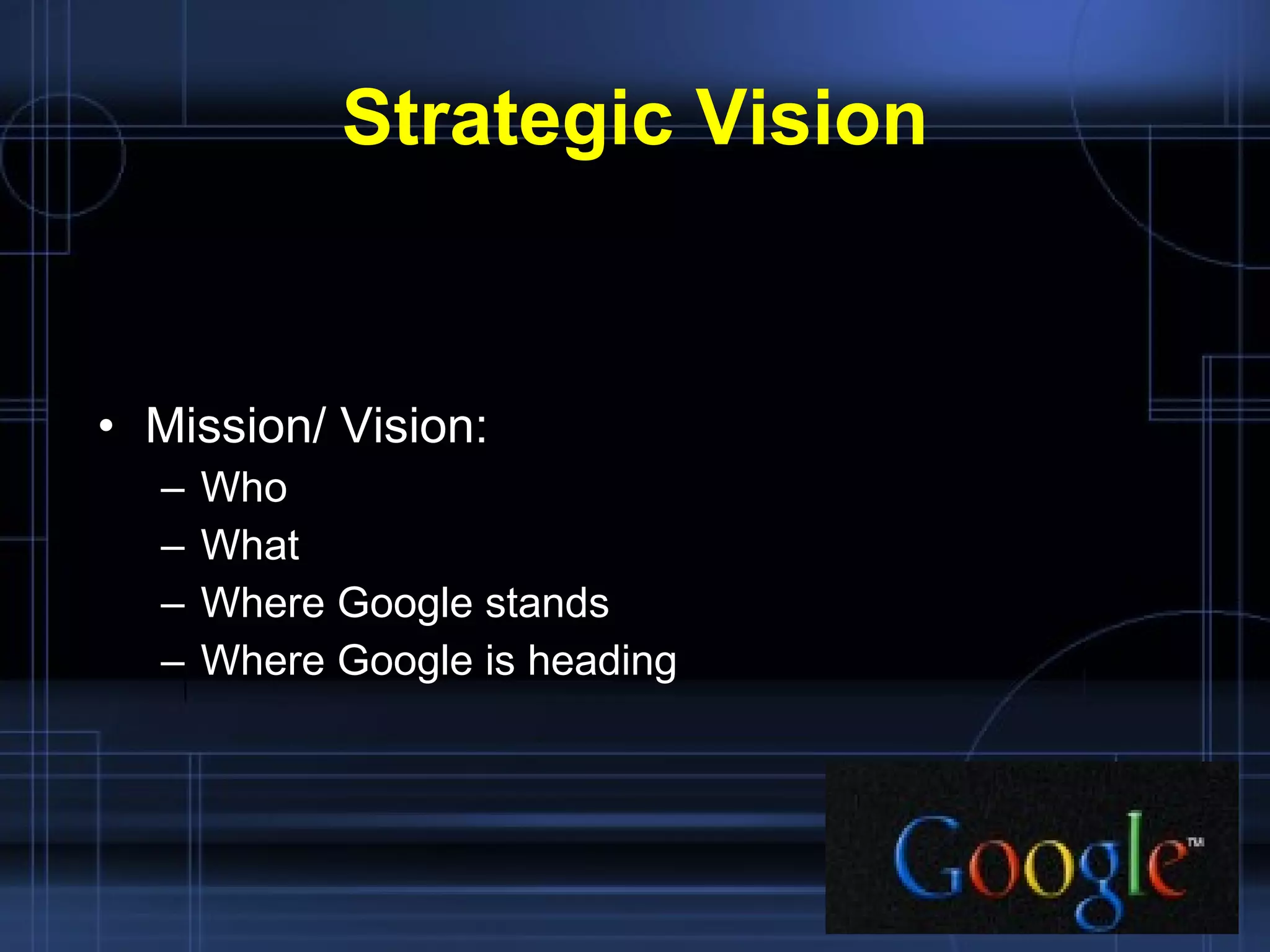 Strategic Vision Mission/ Vision: Who What  Where Google stands Where Google is heading 