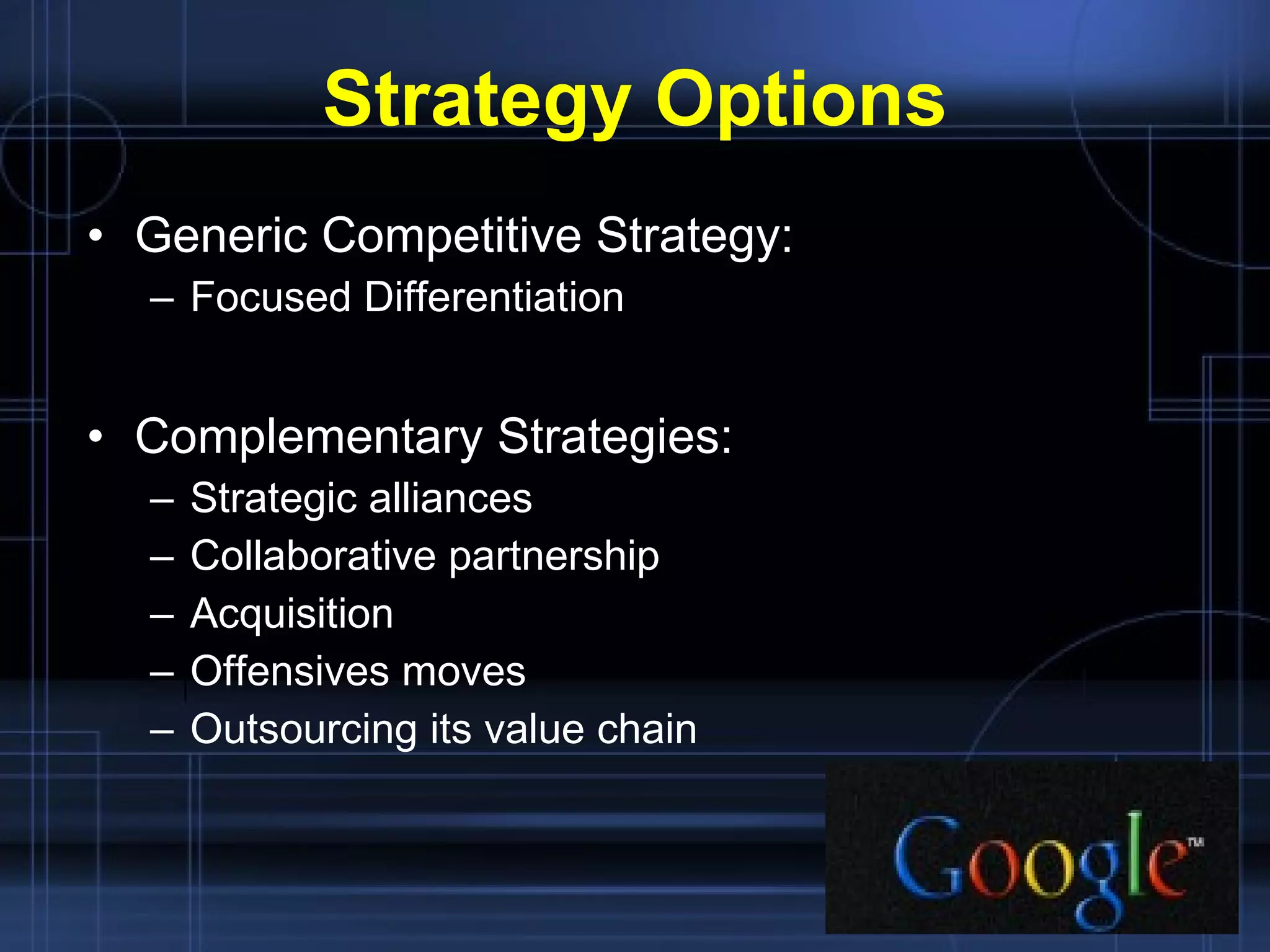 Strategy Options Generic Competitive Strategy: Focused Differentiation Complementary Strategies: Strategic alliances Collaborative partnership Acquisition Offensives moves Outsourcing its value chain 