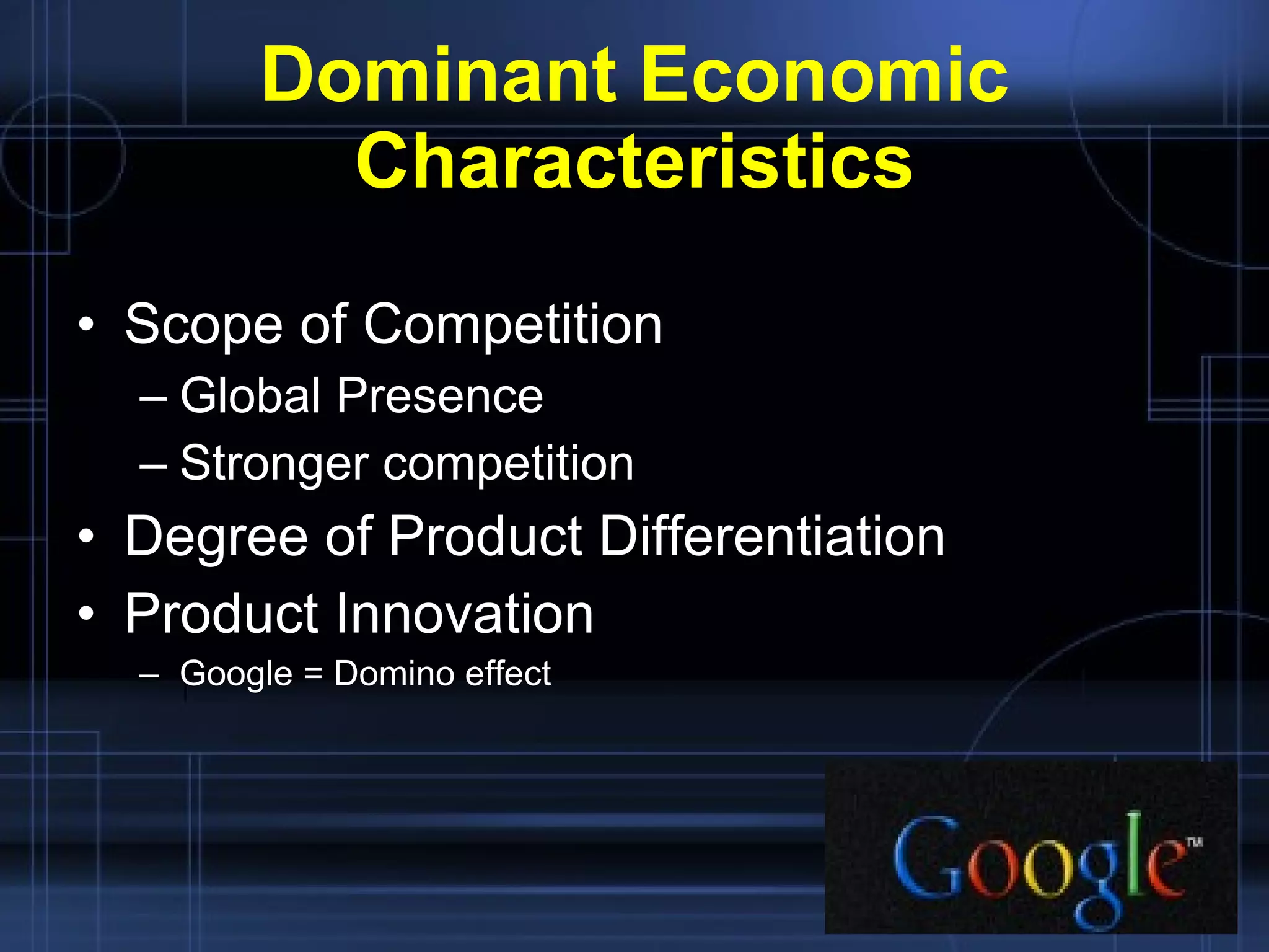 Dominant Economic Characteristics Scope of Competition Global Presence  Stronger competition Degree of Product Differentiation Product Innovation Google = Domino effect 