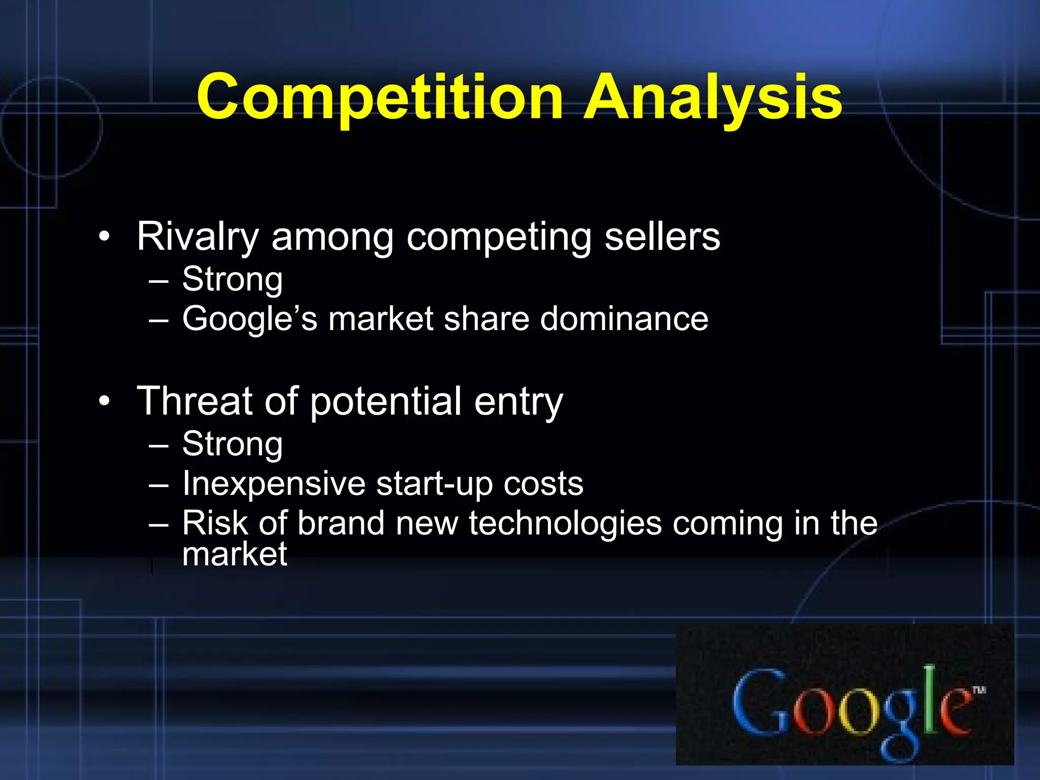 Competition Analysis Rivalry among competing sellers Strong Google’s market share dominance Threat of potential entry Strong Inexpensive start-up costs Risk of brand new technologies coming in the market 
