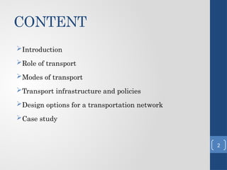 CONTENT
Introduction
Role of transport
Modes of transport
Transport infrastructure and policies
Design options for a transportation network
Case study
2
 