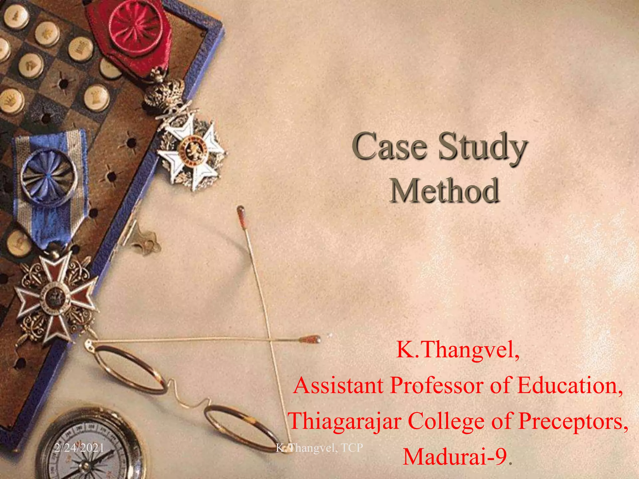 Case Study
Method
K.Thangvel,
Assistant Professor of Education,
Thiagarajar College of Preceptors,
Madurai-9.
2/24/2021 K.Thangvel, TCP