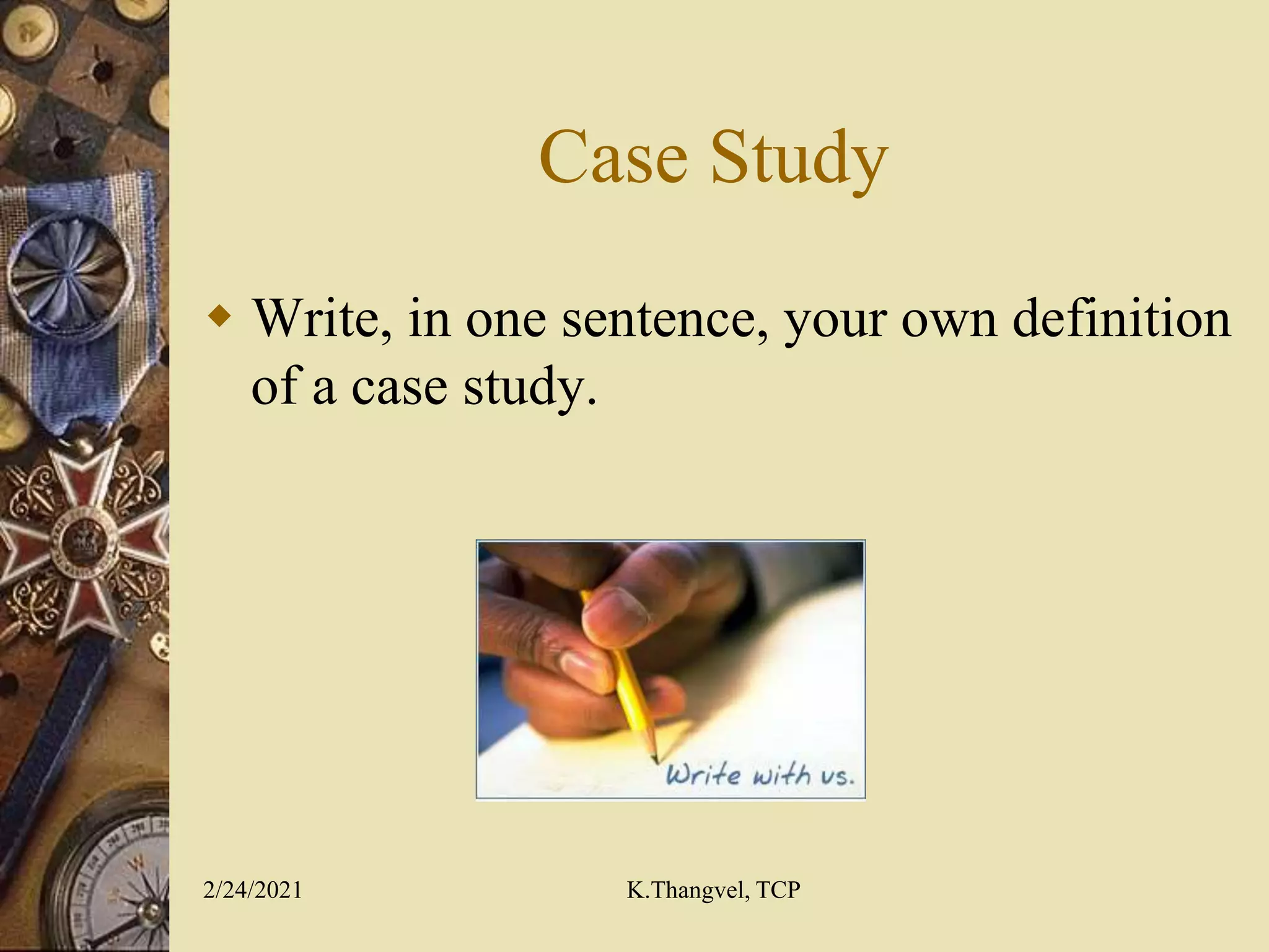 Case Study
Write, in one sentence, your own definition
of a case study.
2/24/2021 K.Thangvel, TCP