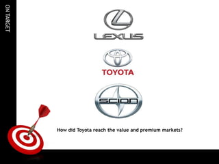ON TARGET




            How did Toyota reach the value and premium markets?
 