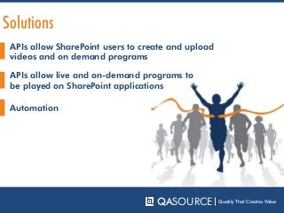 APIs allow SharePoint users to create and upload
videos and on demand programs
QASOURCE Quality That Creates Value
APIs allow live and on-demand programs to
be played on SharePoint applications
Automation
Solutions
 
