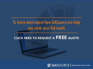 CLICK HERE FOR A FREE QA CONSULTATION
To learn more about how QASource can help
you solve your QA needs
QASOURCE Quality That Creates Value
 