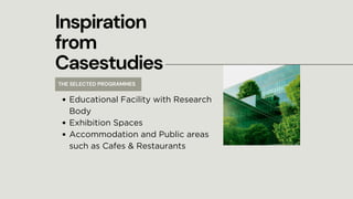 Inspiration
from
Casestudies
Educational Facility with Research
Body
Exhibition Spaces
Accommodation and Public areas
such as Cafes & Restaurants
THE SELECTED PROGRAMMES
 