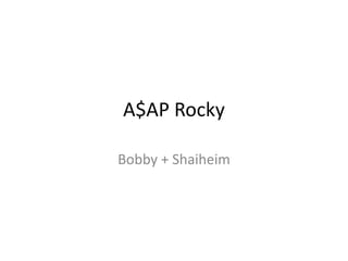 A$AP Rocky

Bobby + Shaiheim
 