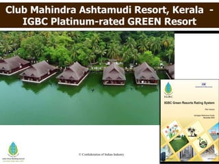© Confederation of Indian Industry
Club Mahindra Ashtamudi Resort, Kerala -
IGBC Platinum-rated GREEN Resort
 