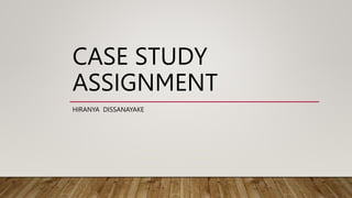 CASE STUDY
ASSIGNMENT
HIRANYA DISSANAYAKE
 