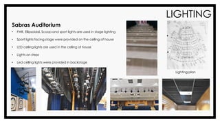 LIGHTING
Sabras Auditorium
• PAR, Ellipsoidal, Scoop and sport lights are used in stage lighting
• Sport lights facing stage were provided on the celling of house
• LED celling lights are used in the celling of house
• Lights on steps
• Led celling lights were provided in backstage
Lighting plan
 