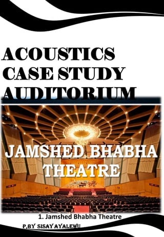 ACOUSTICS
CASE STUDY
AUDITORIUM
1. Jamshed Bhabha Theatre
P,by Sisay ayalewu
 
