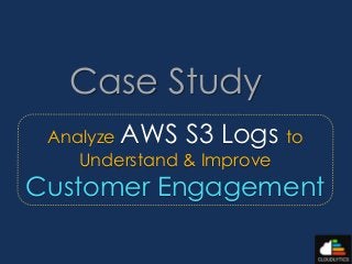 Analyze AWS S3 Logs to Understand & Improve Customer Engagement 
Case Study  