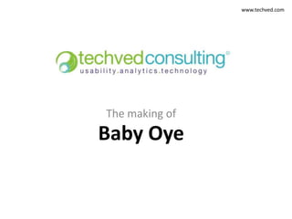 www.techved.com




The making of
Baby Oye
 