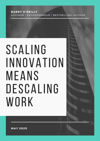 scaling
innovation
means
descaling
work
BARRY O'REILLY
ADVISOR | ENTREPRENEUR | BESTSELLING AUTHOR
MAY 2020
 