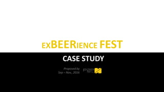 EXBEERIENCE FEST
CASE STUDY
Proposed by
Sep – Nov., 2016
 