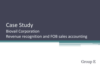 Case Study
Biovail Corporation
Revenue recognition and FOB sales accounting
Group E
 