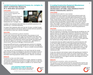 18                                                                                                                                                              19

 Link-Belt Construction Equipment Company, Inc., Lexington, Ky.                  A Leading Construction Equipment Manufacturer
 Deep expertise results                                                          Remanufactured Machine
 in a win-win situation                                                          Increases Uptime and Productivity
 CHALLENGE                                                                       while Enhancing Safety
 Increased production levels                                                     CHALLENGE
 call for machine upgrades and                                                   Increased demand called for a new machine
 modernizations
                                                                                 A leading construction equipment manufacturer produces parts and
 The Link-Belt Construction Equipment                                            components for construction and power generating equipment. Their
 Company is a leader in the design,                                              production process requires special machine tools for facing pockets.
 manufacture and sales of telescopic                                             These “pocket facing” machine tools are used to cut the smooth, flat
 and lattice boom cranes. Their                                                  surfaces where the bearings for planetary gears are mounted. Market
 headquarters are in Lexington, Ky.                                              demand increased beyond the capacity of their critical path machine
 Link-Belt’s core production base and center for worldwide operations is its     tools. They sought a qualified machine tool service team to identify a used
 500,000 sq. ft. manufacturing facility.                                         machine tool that could be redesigned and modified to produce the proper
                                                                                 part accuracies and finishes required for pocket facing applications.
 To support their expansion plans over the last 10 years, Link-Belt brought
 in Konecranes Machine Tool Service (MTS) to provide technical assistance        SOLUTION
 and expertise to solve their machine challenges.                                A refurbished machine met the challenge
                                                                                 With the experience of rebuilding, remanufacturing and retrofitting over 170
 SOLUTION                                                                        machine tools for this construction equipment manufacturer, Konecranes
 Modernizations performed on diverse machines                                    Machine Tool Service (MTS) had the technical expertise necessary for the
 In years past, Konecranes MTS had provided many solutions to Link-              project. After a careful review and thorough inspection, a used vertical
 Belt’s machine challenges. Their large Cincinnati-Gilbert Floor Mills were      machine with a pallet changer was chosen. The pallet changer reduced
 mechanically overhauled and retrofitted with a Fanuc control system. “The       overall set-up time as parts could be put on the fixture of one pallet while
 personal delivery of the Mitsubishi special head spindle was appreciated.       the machine was cutting a different part on another pallet.
 You felt this urgency as if you were in my shoes here,” said Bowman to
 Harold Schoch, Key Account Manager of Konecranes MTS.                           A customized head was added to generate the pocket facing cuts. Due
                                                                                 to the fixture height and the size of the generating heads required for
 Konecranes MTS performed a complete geometry overhaul of a Giddings             the part, a riser was designed and installed underneath the machine’s
 & Lewis 60, the full contouring table rebuild of a Cincinnati T-40 HBM and      column in order to provide enough height for machining the part. The gib
 the complete restructure of the long “X” axis on a smaller Cincinnati-Gilbert   and clamping system of the machine was re-engineered to increase the
 boring mill as well.                                                            machine’s strength, dampen vibrations and make it easier to perform
 “Your help with our Cincinnati-Milacron, the recent help with the double        maintenance work.
 gantry boring mill head, the Giddings & Lewis 60 and the Wotan Cutmax 2         A new chip collection and conveyor system with guarding was installed to
 have proven to Link-Belt Senior Management that your staff can work on          protect the machine and further reduce the overall maintenance needs
 diversified machining equipment without concern,” Bowman commented.             for the machine. A full enclosure that included door safety interlocks, that
 RESULTS                                                                         was not incorporated on the original machines, was designed to further
 Completed on time and within budget                                             enhance operator safety.
 “Konecranes MTS continued commitment to quality, attention to meeting           RESULTS
 the customer’s deadlines and coming in on budget continues to make your         Enhanced part accuracies, safety and productivity
 company the first in mind when support is needed on our machine tools,”         The machine run off tests showed that the remanufactured machine was
 continued Bowan.                                                                capable of providing the part accuracies and finishes required for pocket
                                                                                 facing applications while enhancing safety and productivity.
               “This Cincinnati-Gilbert machine
               has worked well for us and was an
               example of your team’s expertise.”
                     Link-Belt Construction Equipment Company, Inc.
 