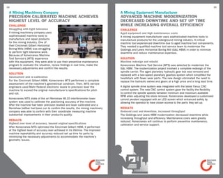 38                                                                                                                                                             39

 A Mining Machinery Company                                                     A Mining Equipment Manufacturer
 precision calibrated machine achieves                                          Advanced Machine Modernization
 highest level of accuracy                                                      Decreased Downtime and Set up time
 challenge                                                                      While Increasing Overall Efficiency
 Struggling with tight tolerance                                                CHALLENGE
 A mining machinery company uses                                                Aged equipment and high maintenance costs
 sophisticated machine tools to                                                 A mining equipment manufacturer uses sophisticated machine tools to
 manufacture and repair products                                                manufacture products for the underground mining industry. A critical
 for the mining industry. One of                                                machine tool experienced downtime due to aged machine tool components.
 their Cincinnati Gilbert Horizontal                                            They needed a qualified machine tool service team to modernize the
 Boring Mills (HBM) was struggling                                              Giddings and Lewis Horizontal Boring Mill (G&L HBM) in order to minimize
 to perform tight tolerance work.                                               downtime and reduce maintenance expenses.
 Because of Konecranes Machine
 Tool Service’s (MTS) experience                                                SOLUTION
 with this equipment, they were able to use their preventive maintenance        Machine redesign and rebuild
 program to evaluate the situation, review findings in real time, make the      Konecranes Machine Tool Service (MTS) was selected to modernize the
 necessary adjustments and confirm the results.                                 G&L HBM. The modernization project involved a complete redesign of the
                                                                                spindle carrier. The aged planetary hydraulic gear box was removed and
 SOLUTION                                                                       replaced with a two-speed planetary gearbox system which simplified the
 Assessment and re-calibration                                                  headstock with fewer wear parts. The new design eliminated the need to
 For the Cincinnati Gilbert HBM, Konecranes MTS performed a complete            replace the hydraulic valves and gears at a high price and a long lead time.
 assessment of the machine’s geometrical condition. Then, MTS service
 engineers used Mahr Federal electronic levels to precision level the           A digital spindle drive system was integrated with the latest Fanuc CNC
 machine to exceed the original manufacturer’s specifications for pitch         control system. The new CNC control system gave the facility the flexibility
 and roll.                                                                      to control the spindle speeds between minimum and maximum available
                                                                                RPM when adjusting the stock removal. Konecranes developed a customized
 Konecranes MTS state of the art Renishaw ML10 interferometer laser             control pendant equipped with an LCD screen which enhanced safety by
 system was used to calibrate the positioning accuracy of the machine.          allowing the operator to have closer access to the parts they set up.
 After the machine had been precision leveled and laser calibrated and a
 Renishaw ballbar had been run to confirm the results, the mining machinery     RESULTS
 company was able to confirm with their coordinate measuring machine            Reduced cost and downtime, increased throughput
 substantial improvements in their product’s quality.                           The Giddings and Lewis HBM modernization decreased downtime while
                                                                                increasing throughput and efficiency. Maintenance costs were greatly
 RESULTS                                                                        reduced. Konecranes will continue to perform preventive maintenance,
 Highest ever level of accuracy, beyond original specifications                 calibration and service support.
 After Konecranes MTS optimized the Cincinnati Gilbert HBM, it performed
 at the highest level of accuracy ever achieved in its lifetime. The improved
 machine repeatability and accuracy reduced set up time for parts by
 minimizing the necessary adjustments to accommodate the machine’s
 geometry issues.
 