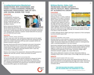 10                                                                                                                                                                  11

 A Leading Aerostructure Manufacturer                                            Brithinee Electric, Colton, Calif.
 Konecranes MTs diagnosed and                                                    INCREASED CRANE CAPACITY
 fixed a long-standing problem,                                                  HELPS FACILITY MEET DEMANDS
 reducing processing time by 60%                                                 OF ALTERNATIVE ENERGY
 and saving $300k per year                                                       challenge
 CHALLENGE                                                                       Increased demand,
 Too much scrap                                                                  more cranes needed
 A leading global manufacturer                                                   Brithinee Electric in Colton, California
 of aerostructures, located in the                                               specializes in the repair of industrial
 southern United States, builds                                                  electric motors and wind generators.
 aircraft components such as                                                     They needed additional space and
 stringers, ribs and spars for the                                               increased crane capacity to work on
 aerospace industry.                                                             the large electrical units used in the
                                                                                 wind industry, their fastest growing
 Before Konecranes Machine Tool                                                  market segment. Brithinee Electric is
 Service (MTS) was contacted, an                                                 within 125 miles of two of the largest wind farms in the United States. With
 old but critical machine in the facility produced an unacceptable quantity of   demand for alternative energy increasing, the company needed to expand
 scrap parts, thereby wasting costly raw materials and valuable processing       to be able to meet the demand.
 time. Scrap from the machine in question totaled $300,000 the previous
 year and $160,000 year-to-date.                                                 In 2004, Brithinee Electric began planning an expansion of their workspace
                                                                                 by almost 20,000 square feet.
 SOLUTION
 Upgrade controls, motors and drives                                             SOLUTION
 For over a year and a half, the maintenance department and the original         Konecranes identifies crane needs
 equipment manufacture could not determine what was causing the scrap            Brithinee Electric’s crane selection involved acquiring dimensions for
 parts to be created. Konecranes MTS was able to properly identify the           machines they had never seen, including overall dimensions as well as
 problem during the initial visit.                                               weight. Konecranes helped steer the selection based on cranes generally
                                                                                 used in manufacturing plants in the wind industry.
 Because Konecranes MTS Service Engineers had proven themselves
 with a fast response time to a service need, they were awarded a                Konecranes developed several different concepts and layouts for Brithinee
 modernization through retrofit. Konecranes compared the machine‘s               Electric’s new facility. The two companies and the project engineer worked
 current performance against matching statistics when it was new,                together to determine the best solution for Brithinee Electric’s needs,
 uncovering an unfavorable variance.                                             including how the geometry of the cranes’ structures (bridge length,
                                                                                 dimensions between uprights, etc.) would affect price.
 Based on the results of this assessment, Konecranes MTS proposed an
 upgrade with new CNC controls, motors and drives via retrofit.                  After several collaborative revisions to the plan, Konecranes ended up
                                                                                 installing a 20-ton crane, a 10-ton crane, a 5-ton bridge crane and a jib crane.
 RESULTS
 Less scrap and 60% reduction in processing time                                 RESULTS
 The Konecranes MTS team has become essential to helping the facility            Production levels doubled with new cranes
 manufacture quality parts and reduce processing time. Konecranes                The larger facility and the new cranes have allowed Brithinee Electric to
 MTS reduced the processing time for some of the components by 60%.              double its production of wind generator and large motor repair. Konecranes
 In a competitive bid process, the aerostructure manufacturer awarded            also continues to provide service to Brithinee Electric’s cranes, ensuring
 Konecranes MTS a gantry mill retrofit project.                                  increased uptime.


                                                                                           “The new building delivered a WOW FACTOR,
                                                                                           AND THE CRANES ARE A KEY INGREDIENT OF THAT.”
                                                                                                                   Wallace P. Brithinee, Brithinee Electric
 