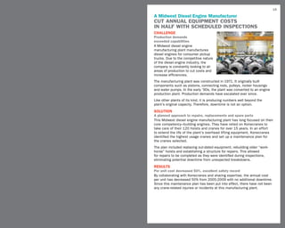 15

A Midwest Diesel Engine Manufacturer
CUT ANNUAL equipment costs
in half with scheduled inspections
challenge
Production demands
exceeded capabilities
A Midwest diesel engine
manufacturing plant manufactures
diesel engines for consumer pickup
trucks. Due to the competitive nature
of the diesel engine industry, the
company is constantly looking to all
areas of production to cut costs and
increase efficiencies.
The manufacturing plant was constructed in 1971. It originally built
components such as pistons, connecting rods, pulleys, rocker housings
and water pumps. In the early ’90s, the plant was converted to an engine
production plant. Production demands have escalated ever since.
Like other plants of its kind, it is producing numbers well beyond the
plant’s original capacity. Therefore, downtime is not an option.
SOLUTION
A planned approach to repairs, replacements and spare parts
This Midwest diesel engine manufacturing plant has long focused on their
core competency–building engines. They have relied on Konecranes to
take care of their 120 hoists and cranes for over 15 years. In an effort
to extend the life of the plant’s overhead lifting equipment, Konecranes
identified the highest usage cranes and set up a maintenance plan for
the cranes selected.
The plan included replacing out-dated equipment, rebuilding older “work-
horse” hoists and establishing a structure for repairs. This allowed
for repairs to be completed as they were identified during inspections,
eliminating potential downtime from unexpected breakdowns.
RESULTS
Per unit cost decreased 50%, excellent safety record
By collaborating with Konecranes and sharing expertise, the annual cost
per unit has decreased 50% from 2005-2009 with no additional downtime.
Since this maintenance plan has been put into effect, there have not been
any crane-related injuries or incidents at this manufacturing plant.
 