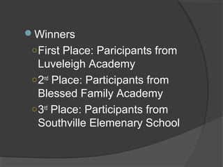 Winners
○First Place: Paricipants from
Luveleigh Academy
○2nd
Place: Participants from
Blessed Family Academy
○3rd
Place: Participants from
Southville Elemenary School
 