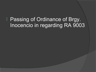  Passing of Ordinance of Brgy.
Inocencio in regarding RA 9003
 
