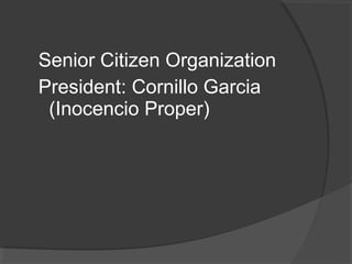 Senior Citizen Organization
President: Cornillo Garcia
(Inocencio Proper)
 