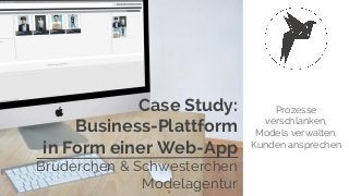 Case Study:
Business-Plattform
in Form einer Web-App
Brüderchen & Schwesterchen
Modelagentur
Prozesse
verschlanken,
Models verwalten,
Kunden ansprechen
 
