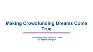 Making Crowdfunding Dreams Come
True
Case Study about Utrecht In Circle
by Experts In Digital
 