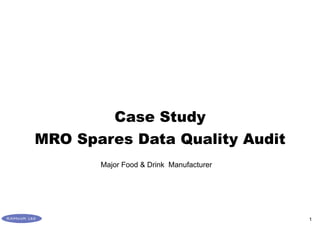 1
Case Study
MRO Spares Data Quality Audit
Major Food & Drink Manufacturer
 