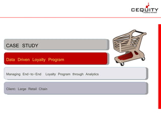 CASE STUDY
Data Driven Loyalty Program

Managing End-to-End Loyalty Program through Analytics


Client: Large Retail Chain
 