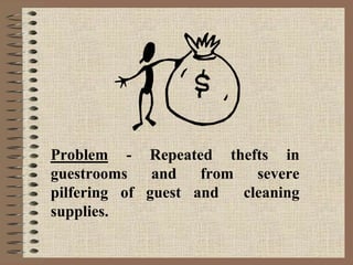 Problem - Repeated thefts in
guestrooms and from severe
pilfering of guest and cleaning
supplies.
 