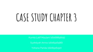 CASE STUDY CHAPTER 3
Kurnia Latif Maulani (1606885605)
Syahdyah Amna (1606916586)
Yohana Parida (1606916150)
 