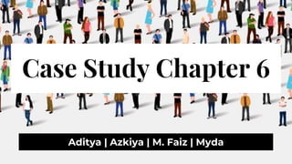 Case Study Chapter 6
Aditya | Azkiya | M. Faiz | Myda
 