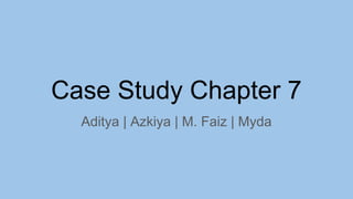 Case Study Chapter 7
Aditya | Azkiya | M. Faiz | Myda
 